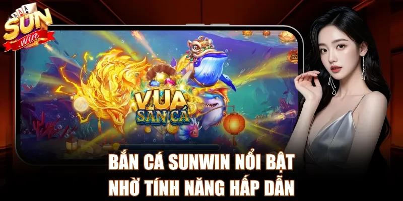 Bắn cá Sunwin nổi bật nhờ tính năng hấp dẫn