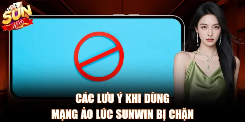 Các lưu ý khi dùng mạng ảo lúc Sunwin bị chặn