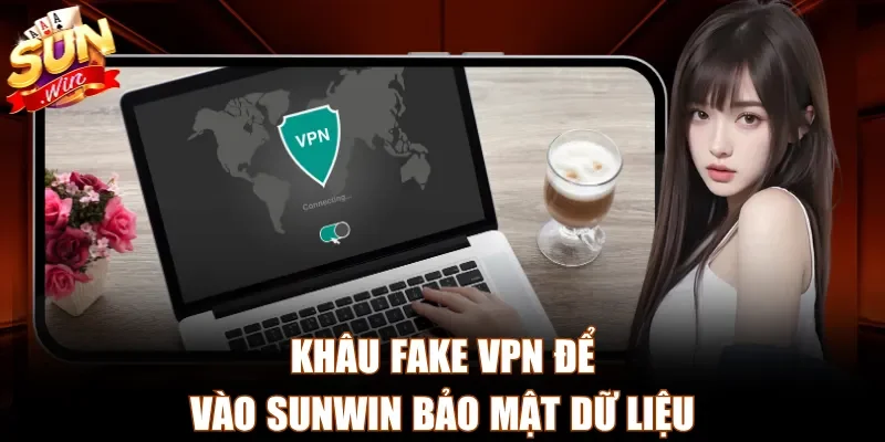 Khâu fake VPN để vào Sunwin bảo mật dữ liệu