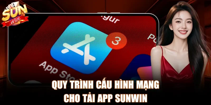 Quy trình cấu hình mạng cho tải app Sunwin