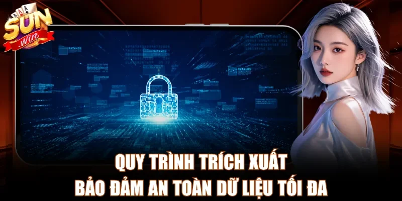 Quy trình trích xuất bảo đảm an toàn dữ liệu tối đa