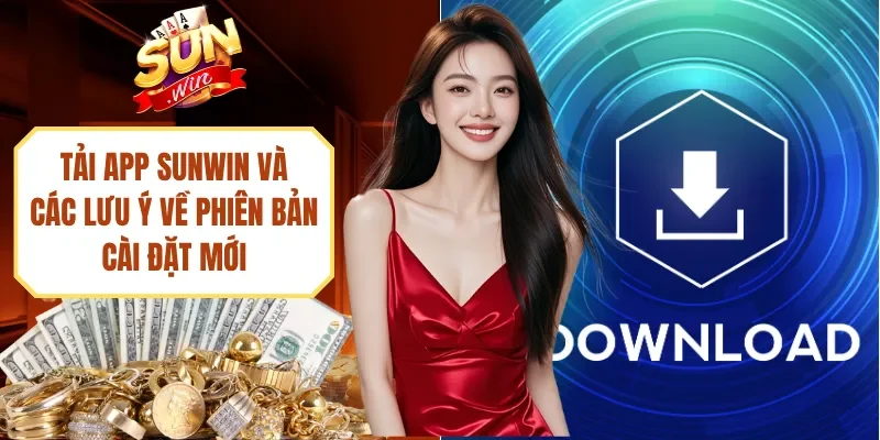 Tải App Sunwin Và Các Lưu Ý Về Phiên Bản Cài Đặt Mới